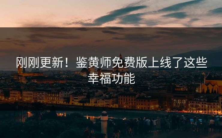 刚刚更新！鉴黄师免费版上线了这些幸福功能