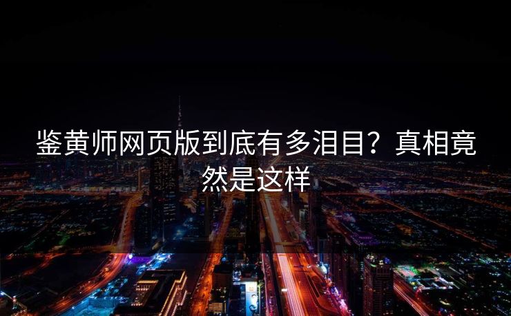 鉴黄师网页版到底有多泪目？真相竟然是这样