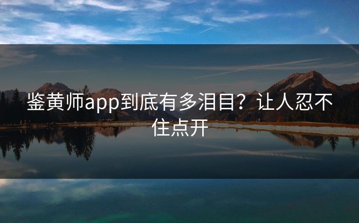 鉴黄师app到底有多泪目？让人忍不住点开