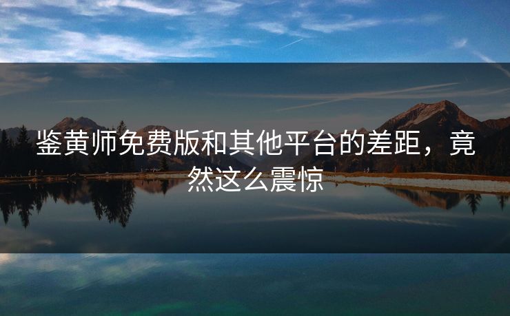 鉴黄师免费版和其他平台的差距，竟然这么震惊