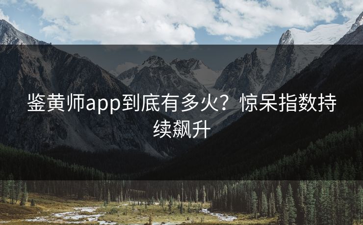 鉴黄师app到底有多火？惊呆指数持续飙升