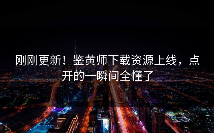 刚刚更新！鉴黄师下载资源上线，点开的一瞬间全懂了