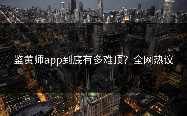 鉴黄师app到底有多难顶？全网热议