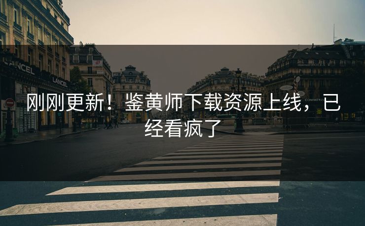 刚刚更新！鉴黄师下载资源上线，已经看疯了