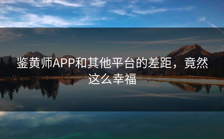 鉴黄师APP和其他平台的差距，竟然这么幸福