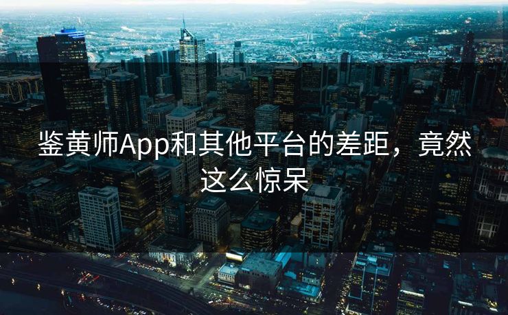 鉴黄师App和其他平台的差距，竟然这么惊呆