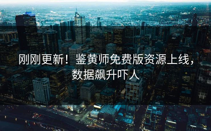 刚刚更新！鉴黄师免费版资源上线，数据飙升吓人