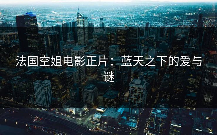 法国空姐电影正片：蓝天之下的爱与谜